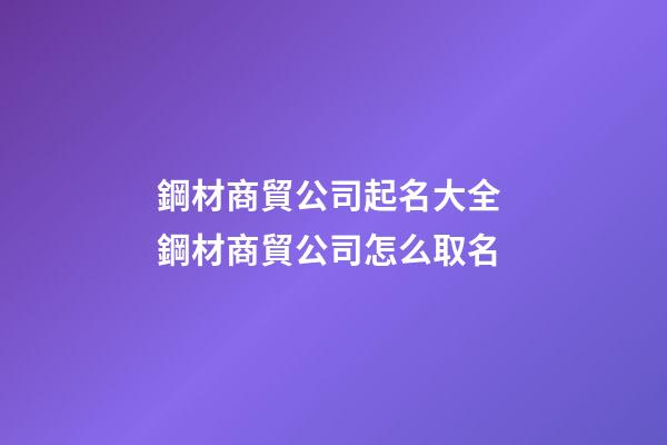 鋼材商貿公司起名大全 鋼材商貿公司怎么取名-第1張-公司起名-玄機派